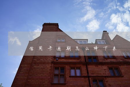 信用卡逾期怎么降下来 信用卡逾期怎么降下来