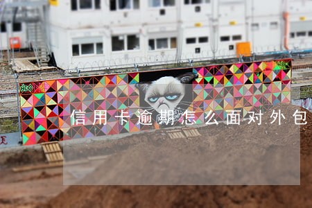 信用卡逾期怎么面对外包催收 信用卡逾期怎么面对外包催收