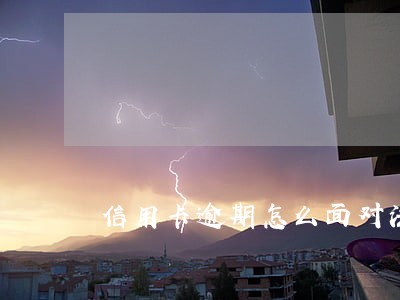 信用卡逾期怎么面对法院 信用卡逾期怎么面对法院