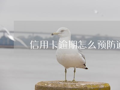 信用卡逾期怎么预防通讯录 信用卡逾期怎么预防通讯录