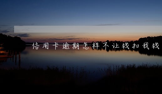 信用卡逾期怎样不让钱扣我钱