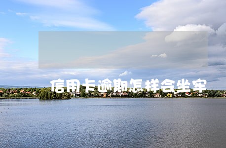 信用卡逾期怎样会坐牢 信用卡逾期怎样会坐牢