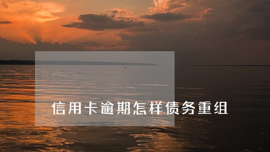 信用卡逾期怎样债务重组 信用卡逾期怎样债务重组