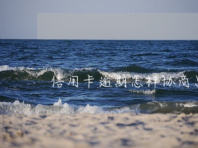 信用卡逾期怎样协商只还本金