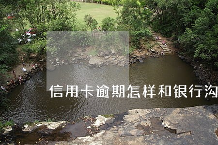 信用卡逾期怎样和银行沟通
