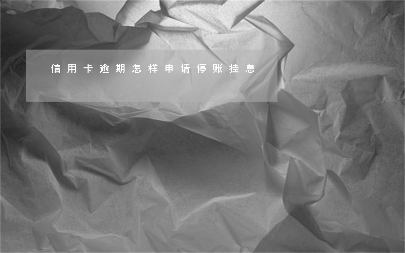 信用卡逾期怎样申请停账挂息 信用卡逾期怎样申请停账挂息