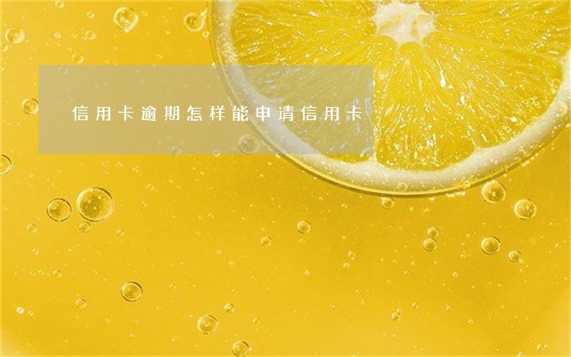 信用卡逾期怎样能申请信用卡 信用卡逾期怎样能申请信用卡