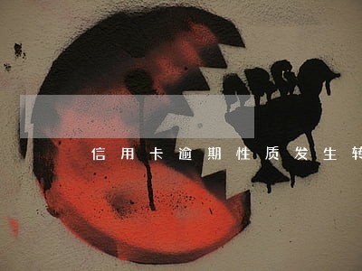 信用卡逾期性质发生转变 信用卡逾期性质发生转变
