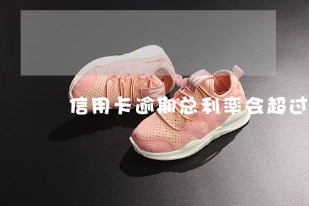 信用卡逾期总利率会超过24吗 信用卡逾期总利率会超过24吗
