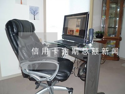 信用卡逾期总额新闻 信用卡逾期总额新闻