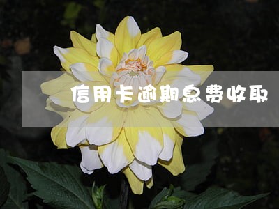 信用卡逾期息费收取 信用卡逾期息费收取