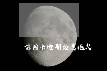 信用卡逾期恶意拖欠 信用卡逾期恶意拖欠