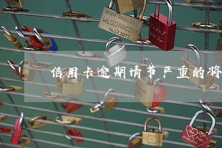 信用卡逾期情节严重的将触犯