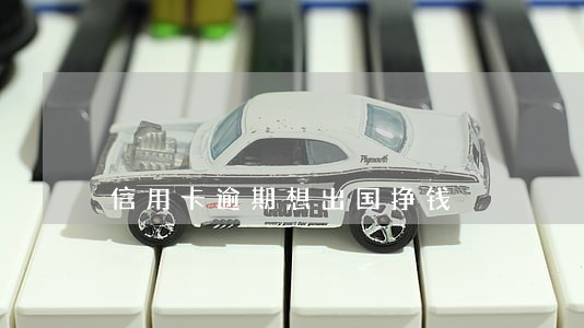 信用卡逾期想出国挣钱 信用卡逾期想出国挣钱