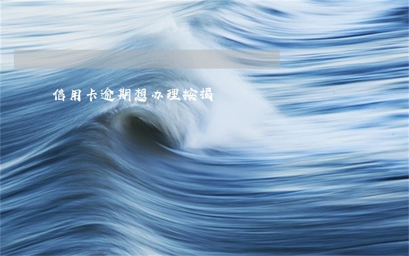 信用卡逾期想办理按揭 信用卡逾期想办理按揭