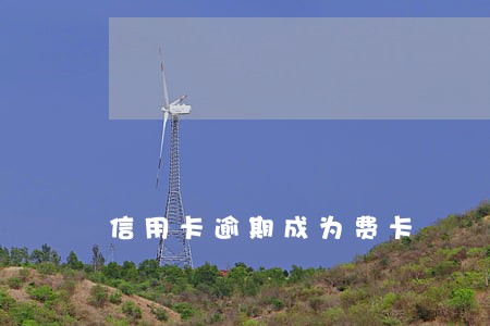 信用卡逾期成为费卡 信用卡逾期成为费卡