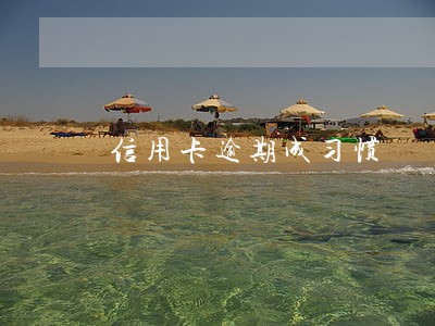信用卡逾期成习惯 信用卡逾期成习惯
