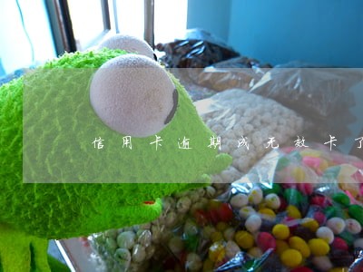 信用卡逾期成无效卡了怎么办 信用卡逾期成无效卡了怎么办