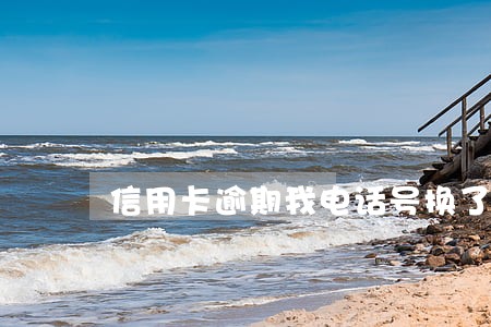 信用卡逾期我电话号换了 信用卡逾期我电话号换了