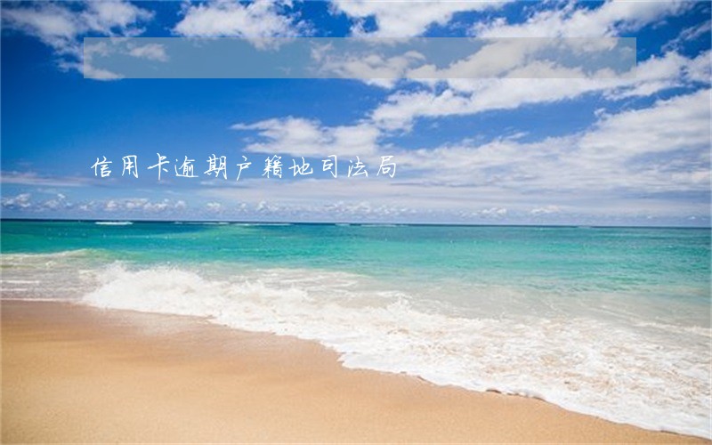 信用卡逾期户籍地司法局 信用卡逾期户籍地司法局