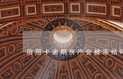 信用卡逾期房产会被冻结吗 信用卡逾期房产会被冻结吗