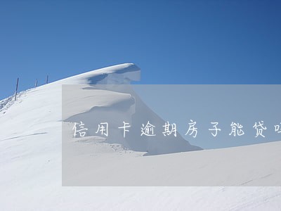 信用卡逾期房子能贷吗 信用卡逾期房子能贷吗