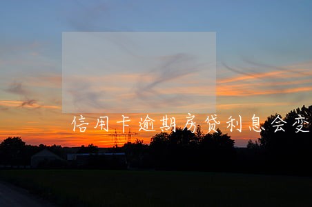 信用卡逾期房贷利息会变高 信用卡逾期房贷利息会变高