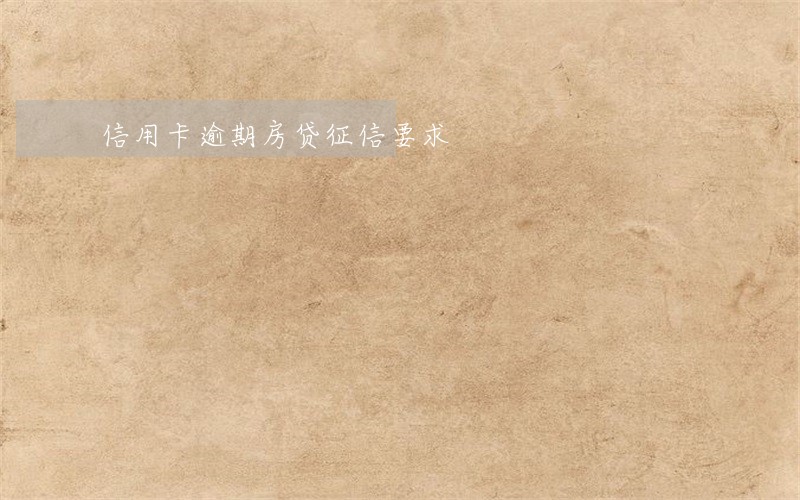 信用卡逾期房贷征信要求 信用卡逾期房贷征信要求