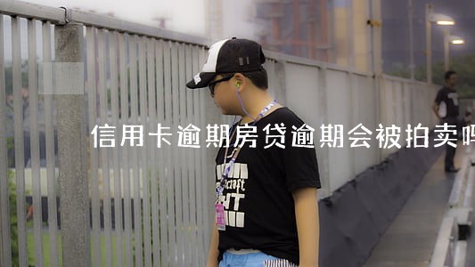 信用卡逾期房贷逾期会被拍卖吗 信用卡逾期房贷逾期会被拍卖吗