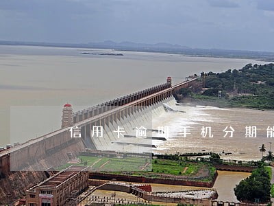 信用卡逾期手机分期能过吗 信用卡逾期手机分期能过吗