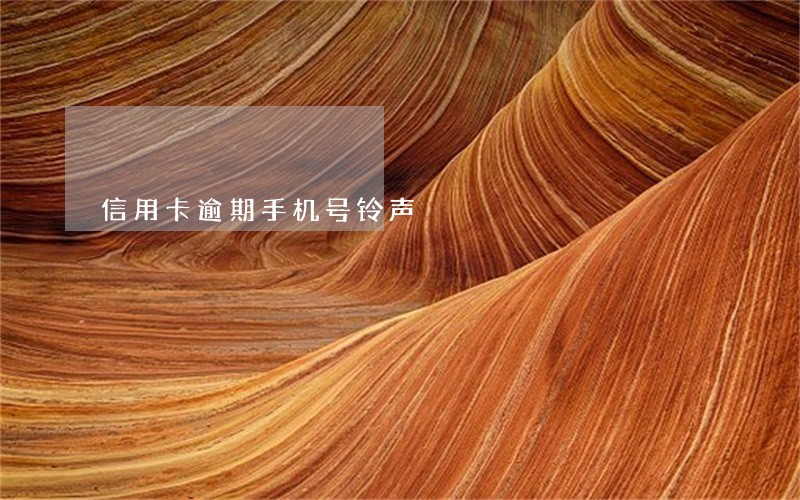 信用卡逾期手机号铃声 信用卡逾期手机号铃声