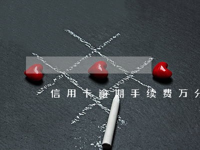 信用卡逾期手续费万分之五