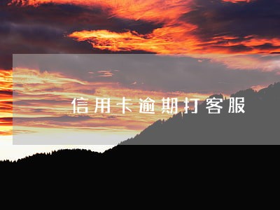 信用卡逾期打客服 信用卡逾期打客服