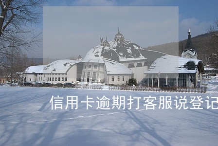 信用卡逾期打客服说登记下