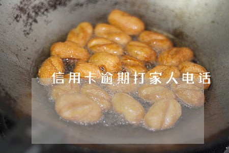 信用卡逾期打家人电话 信用卡逾期打家人电话