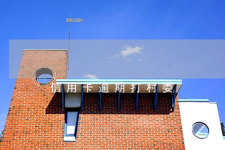 信用卡逾期打村委 信用卡逾期打村委