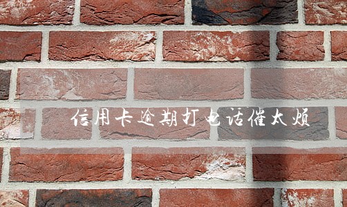 信用卡逾期打电话催太烦