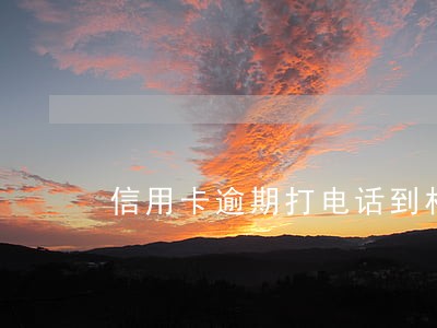 信用卡逾期打电话到村委村委会怎么处理 信用卡逾期打电话到村委村委会怎么处理