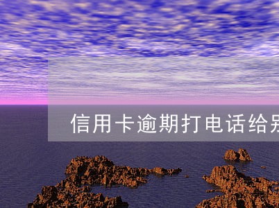 信用卡逾期打电话给别人