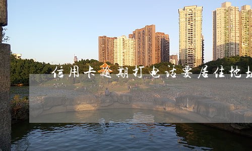 信用卡逾期打电话要居住地址 信用卡逾期打电话要居住地址