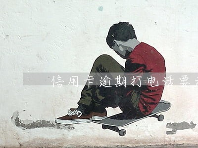 信用卡逾期打电话要走流程 信用卡逾期打电话要走流程
