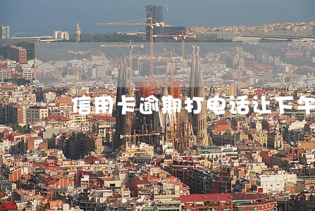 信用卡逾期打电话让下午五点