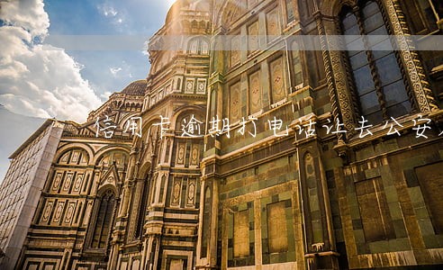 信用卡逾期打电话让去公安局 信用卡逾期打电话让去公安局