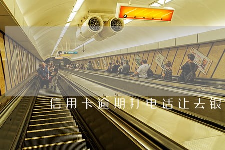 信用卡逾期打电话让去银行谈