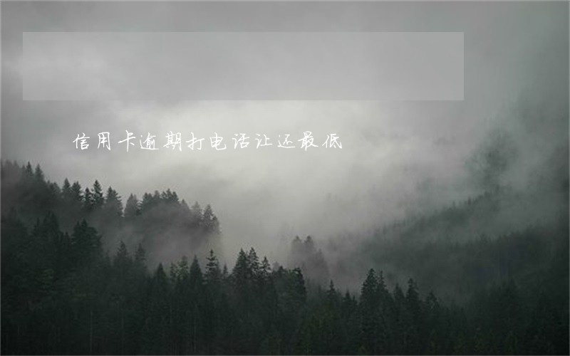 信用卡逾期打电话让还最低