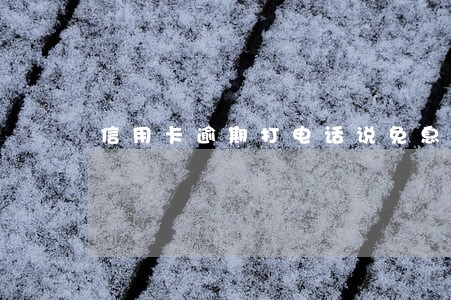 信用卡逾期打电话说免息 信用卡逾期打电话说免息