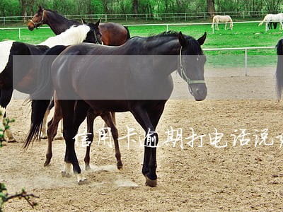 信用卡逾期打电话说结案 信用卡逾期打电话说结案