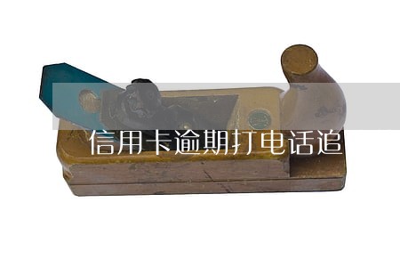 信用卡逾期打电话追债什么人来的