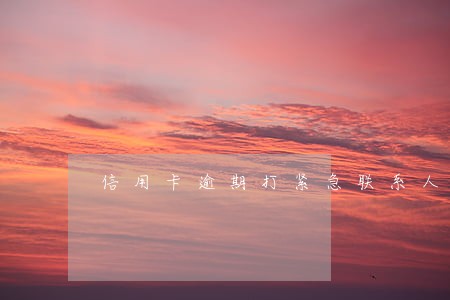 信用卡逾期打紧急联系人怎么说