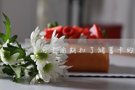 信用卡逾期扣了储蓄卡的钱 信用卡逾期扣了储蓄卡的钱